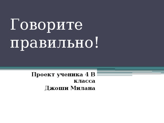 Говорите правильно!   Проект ученика 4 В класса Джоши Милана 