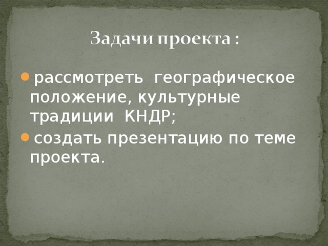 рассмотреть  географическое положение, культурные традиции  КНДР; создать презентацию по теме проекта. 