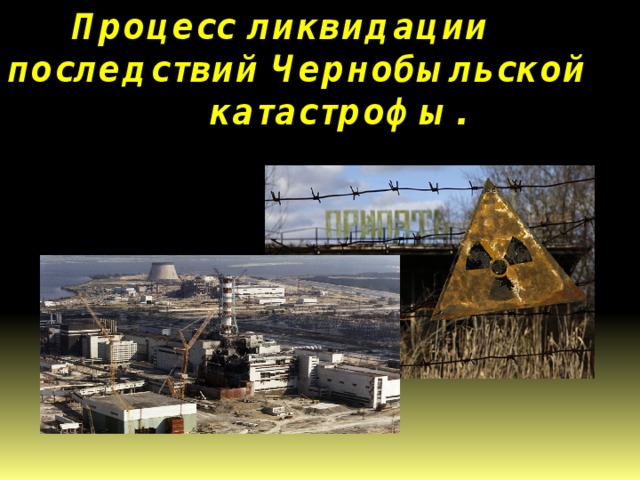 Процесс ликвидации последствий Чернобыльской катастрофы. 