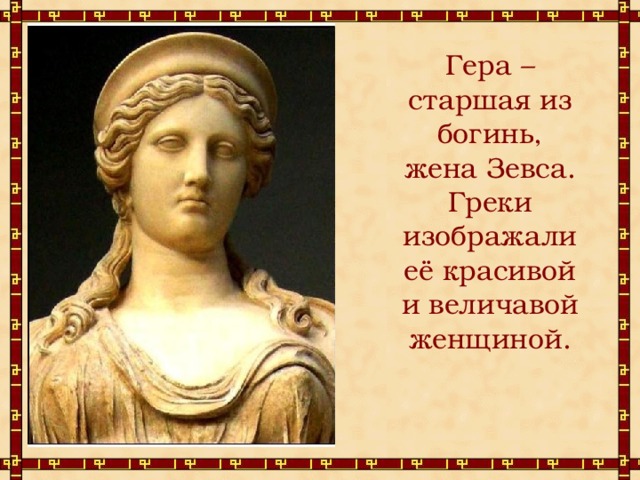 Гера – старшая из богинь, жена Зевса. Греки изображали её красивой и величавой женщиной. 