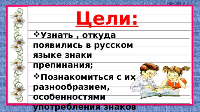 Цели: Узнать , откуда появились в русском языке знаки препинания; Познакомиться с их разнообразием, особенностями употребления знаков препинания. 