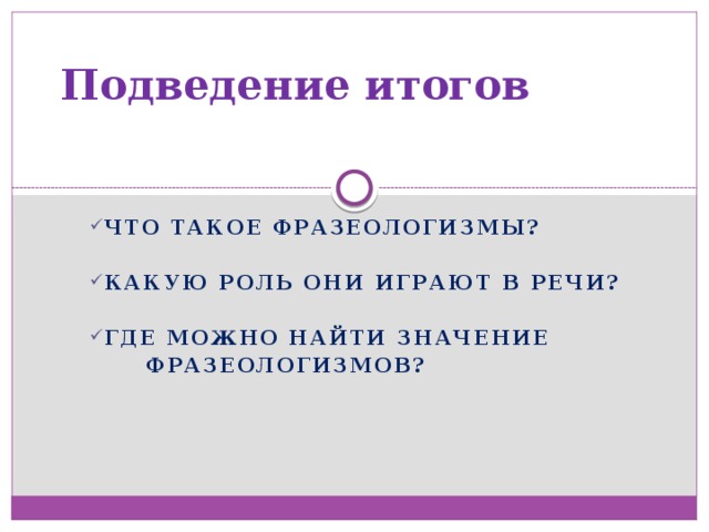 Подведение итогов Что такое фразеологизмы?  Какую роль они играют в речи?  Где можно найти значение  фразеологизмов? 