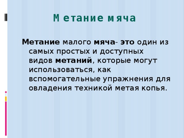 Метание мяча Метание  малого  мяча -  это  один из самых простых и доступных видов  метаний , которые могут использоваться, как вспомогательные упражнения для овладения техникой метая копья. 