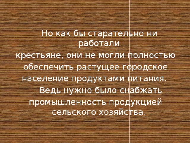  Но как бы старательно ни работали крестьяне, они не могли полностью обеспечить растущее городское население продуктами питания.  Ведь нужно было снабжать промышленность продукцией сельского хозяйства. 