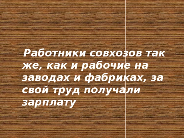  Работники совхозов так же, как и рабочие на заводах и фабриках, за свой труд получали зарплату 