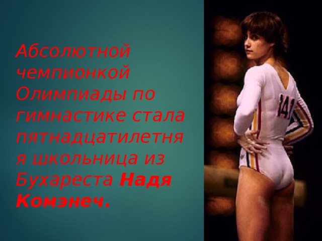 Абсолютной чемпионкой Олимпиады по гимнастике стала пятнадцатилетняя школьница из Бухареста Надя Комэнеч. 