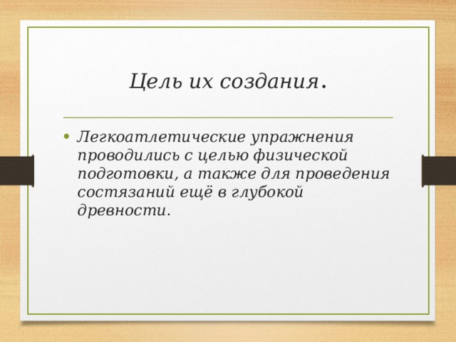 Цель их создания . Легкоатлетические упражнения проводились с целью физической подготовки, а также для проведения состязаний ещё в глубокой древности . 