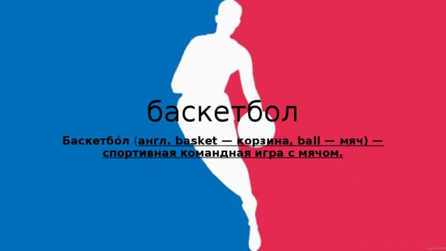баскетбол Баскетбо́л  ( англ. basket — корзина, ball — мяч) — спортивная командная игра с мячом. 