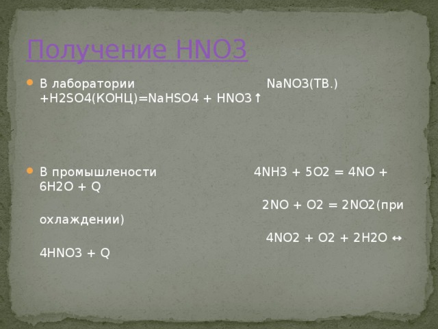 Получение HNO3 В лаборатории NaNO3(ТВ.)+H2SO4(КОНЦ)=NaHSO4 + HNO3↑ В промышлености 4NH3 + 5O2 = 4NO + 6H2O + Q  2NO + O2 = 2NO2(при охлаждении)  4NO2 + O2 + 2H2O ↔ 4HNO3 + Q  