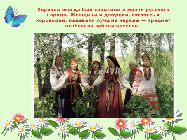 Хоровод всегда был событием в жизни русского народа. Женщины и девушки, готовясь к хороводам, надевали лучшие наряды — предмет особенной заботы поселян. 