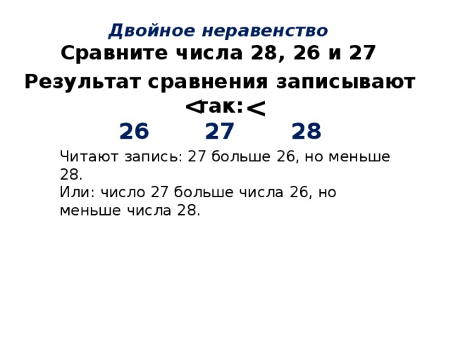 Двойное неравенство Сравните числа 28, 26 и 27 Результат сравнения записывают так: 26 27 28   Читают запись: 27 больше 26, но меньше 28. Или: число 27 больше числа 26, но меньше числа 28. 