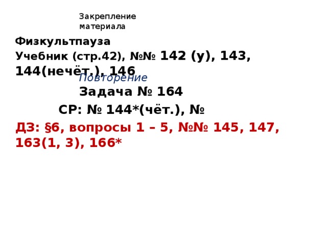 Закрепление материала Физкультпауза Учебник (стр.42), №№ 142 (у), 143, 144(нечёт.), 146 Повторение Задача № 164 СР: №  144*(чёт.), № 166** ДЗ: §6, вопросы 1 – 5, №№ 145, 147, 163(1, 3), 166* 