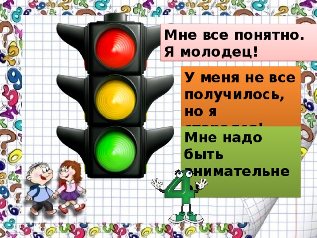 Мне все понятно. Я молодец! У меня не все получилось, но я старался! Мне надо быть внимательнее! 
