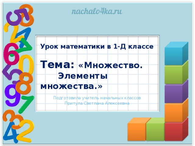 Урок математики в 1-Д классе   Тема: «Множество.  Элементы множества.» Подготовила учитель начальных классов Притула Светлана Алексеевна 