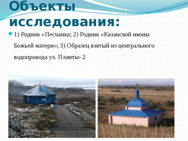 Объекты исследования: 1) Родник «Песчанка; 2) Родник «Казанской иконы Божьей матери»; 3) Образец взятый из центрального водопровода ул. Планты- 2 