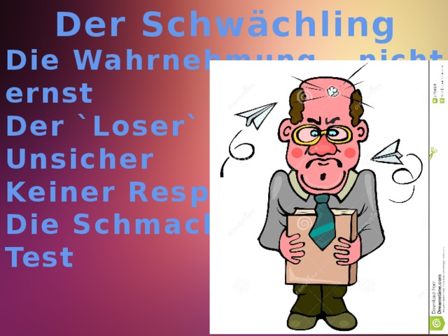 Der Schwächling Die Wahrnehmung – nicht ernst Der `Loser` Unsicher Keiner Respekt Die Schmach Test  