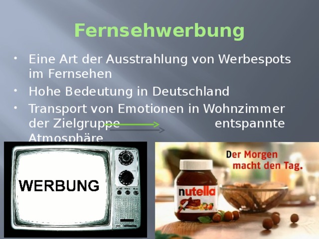 Fernsehwerbung Eine Art der Ausstrahlung von Werbespots im Fernsehen Hohe Bedeutung in Deutschland Transport von Emotionen in Wohnzimmer der Zielgruppe entspannte Atmosphäre 