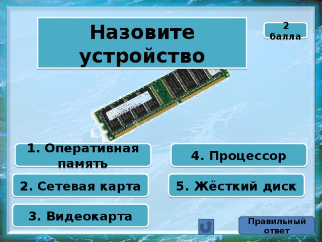 Назовите устройство 2 балла 1. Оперативная память 4. Процессор 2. Сетевая карта 5. Жёсткий диск 3. Видеокарта Правильный ответ