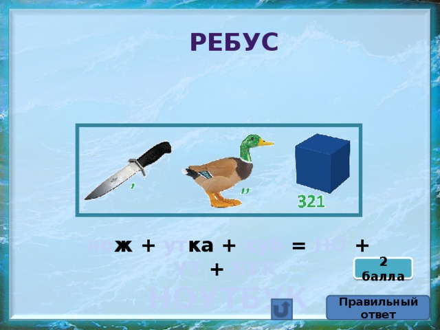 Ребус но ж + ут ка + куб = НО + УТ + БУК  НОУТБУК 2 балла Правильный ответ