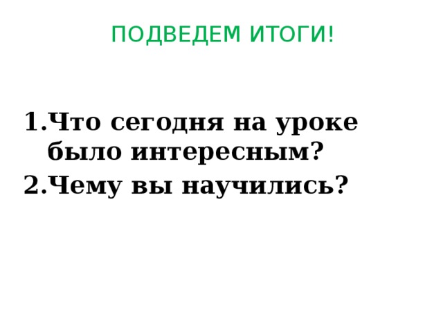 ПОДВЕДЕМ ИТОГИ! Что сегодня на уроке было интересным? Чему вы научились? 