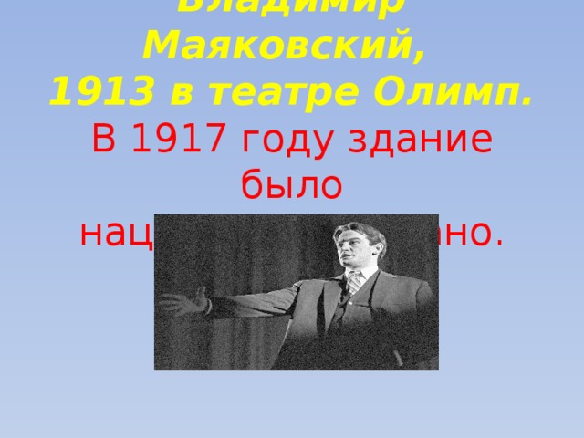     Владимир Маяковский,  1913 в театре Олимп.  В 1917 году здание было национализировано.    