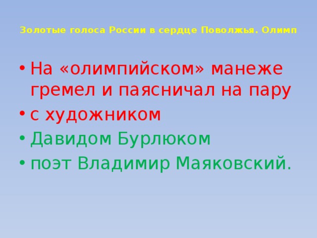  Золотые голоса России в сердце Поволжья. Олимп   На «олимпийском» манеже гремел и паясничал на пару с художником Давидом Бурлюком поэт Владимир Маяковский. 