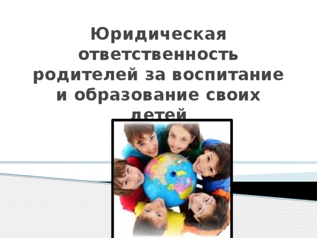 Юридическая ответственность родителей за воспитание и образование своих детей   