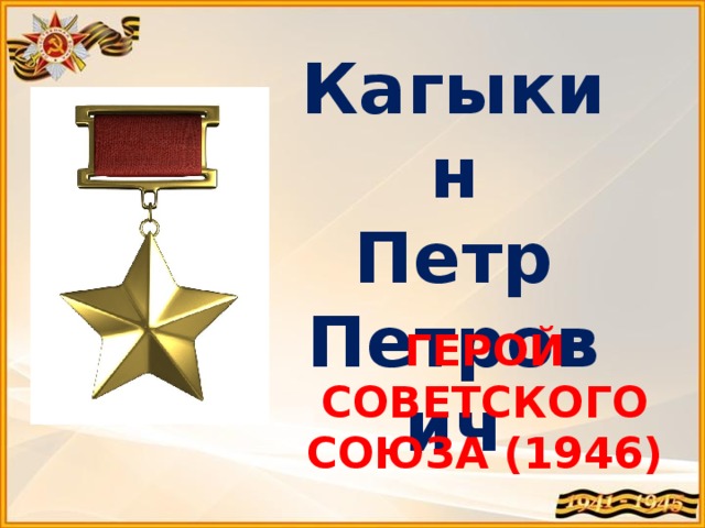 Кагыкин Петр Петрович ГЕРОЙ СОВЕТСКОГО СОЮЗА (1946)   