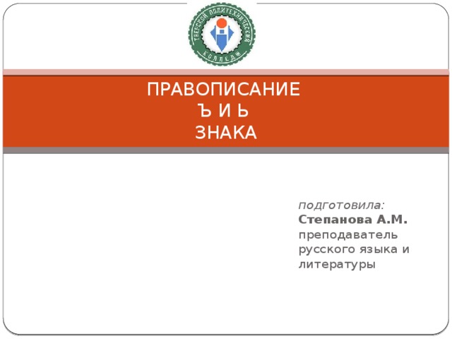 ПРАВОПИСАНИЕ  Ъ И Ь  ЗНАКА подготовила: Степанова А.М. преподаватель русского языка и литературы 