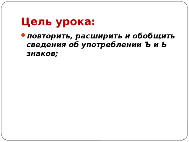 Цель урока: повторить, расширить и обобщить сведения об употреблении Ъ и Ь знаков;    
