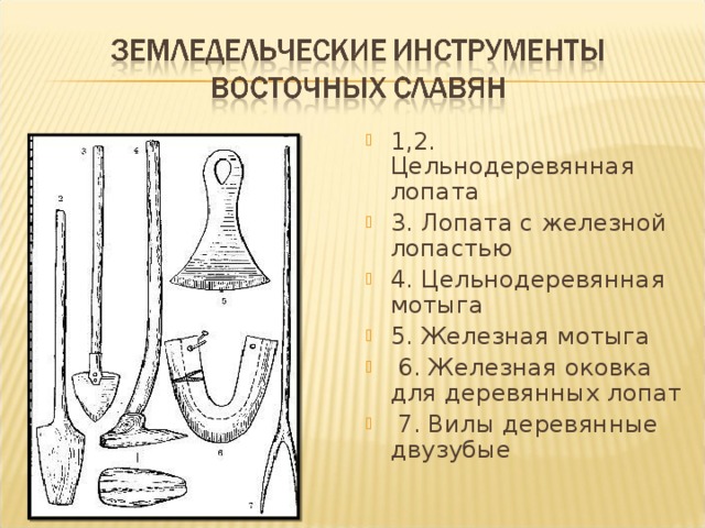 1,2. Цельнодеревянная лопата 3. Лопата с железной лопастью 4. Цельнодеревянная мотыга 5. Железная мотыга  6. Железная оковка для деревянных лопат  7. Вилы деревянные двузубые  