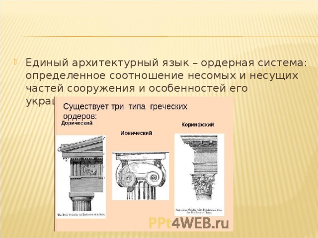 Единый архитектурный язык – ордерная система: определенное соотношение несомых и несущих частей сооружения и особенностей его украшения. 