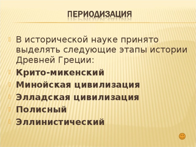 В исторической науке принято выделять следующие этапы истории Древней Греции: Крито-микенский Минойская цивилизация Элладская цивилизация Полисный Эллинистический 