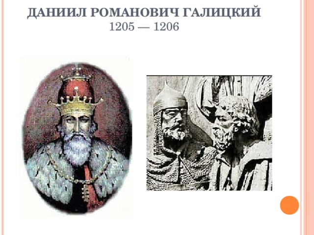 ДАНИИЛ РОМАНОВИЧ ГАЛИЦКИЙ  1205 — 1206   