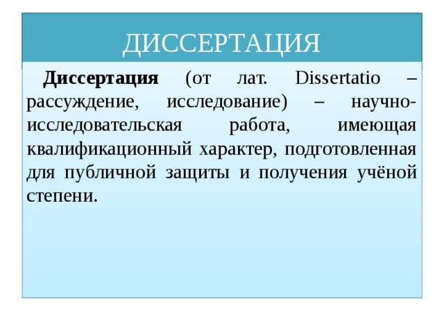 ДИССЕРТАЦИЯ Диссертация (от лат. Dissertatio – рассуждение, исследование) – научно-исследовательская работа, имеющая квалификационный характер, подготовленная для публичной защиты и получения учёной степени. 