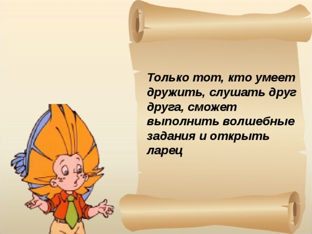 Только тот, кто умеет дружить, слушать друг друга, сможет выполнить волшебные задания и открыть ларец 