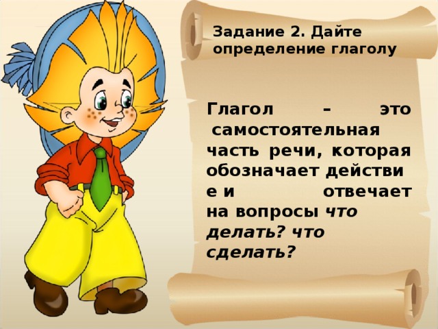 Задание 2. Дайте определение глаголу Глагол – это  самостоятельная часть речи, которая обозначает действие и отвечает на вопросы  что делать?   что сделать?  