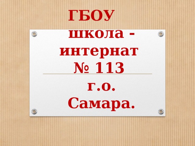                                          ГБОУ  школа - интернат  № 113  г.о.  Самара. 