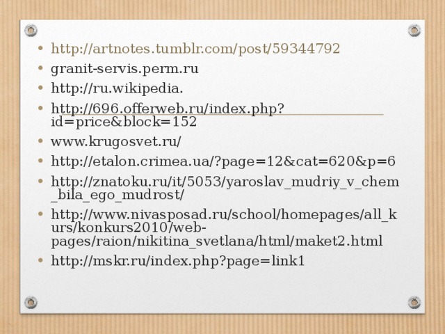 http://artnotes.tumblr.com/post/59344792 granit-servis.perm.ru http://ru.wikipedia. http://696.offerweb.ru/index.php?id=price&block=152 www.krugosvet.ru/ http://etalon.crimea.ua/?page=12&cat=620&p=6 http://znatoku.ru/it/5053/yaroslav_mudriy_v_chem_bila_ego_mudrost/ http://www.nivasposad.ru/school/homepages/all_kurs/konkurs2010/web-pages/raion/nikitina_svetlana/html/maket2.html http://mskr.ru/index.php?page=link1  