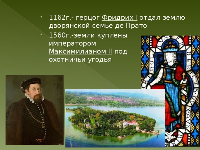 1162г.- герцог Фридрих I отдал землю дворянской семье де Прато 1560г.-земли куплены императором Максимилианом II под охотничьи угодья 