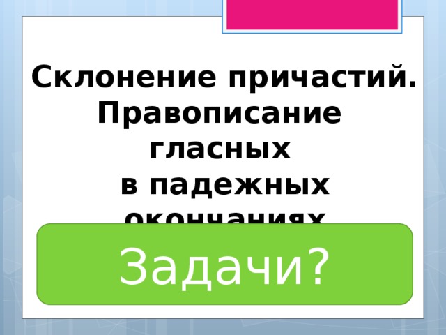 Презентация склонение причастий и правописание гласных в падежных окончаниях причастий 7 класс