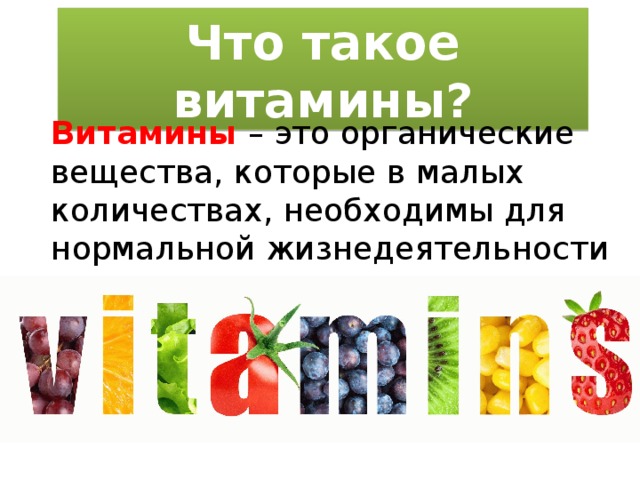Что такое витамины? Витамины – это органические вещества, которые в малых количествах, необходимы для нормальной жизнедеятельности организма. 