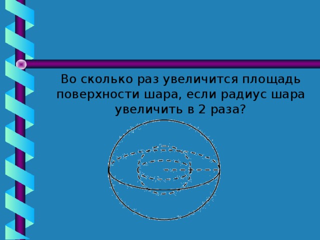 Во сколько раз увеличится площадь бокового. Во сколько раз увеличится площадь поверхности шара. Во сколько раз увеличить площадь поверхности шара если радиус в 2 раза. Площадь шара если радиус 2. Увеличится площадь поверхности шара если увеличить радиус в 2 раза.