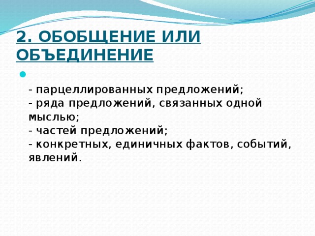 2. Обобщение или объединение    - парцеллированных предложений;  - ряда предложений, связанных одной мыслью;  - частей предложений;  - конкретных, единичных фактов, событий, явлений. 