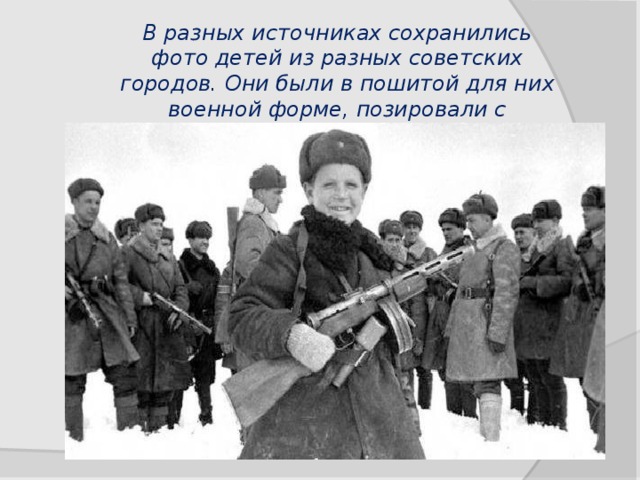 В разных источниках сохранились фото детей из разных советских городов. Они были в пошитой для них военной форме, позировали с оружием, их гордо называли «сынами полка». 