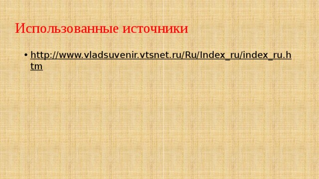 Использованные источники http://www.vladsuvenir.vtsnet.ru/Ru/Index_ru/index_ru.htm   