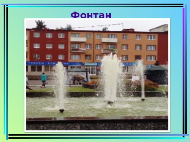Фонтан В нашем городе есть достопримечательности.  