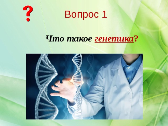 Вопрос 1 Что такое генетика ? 