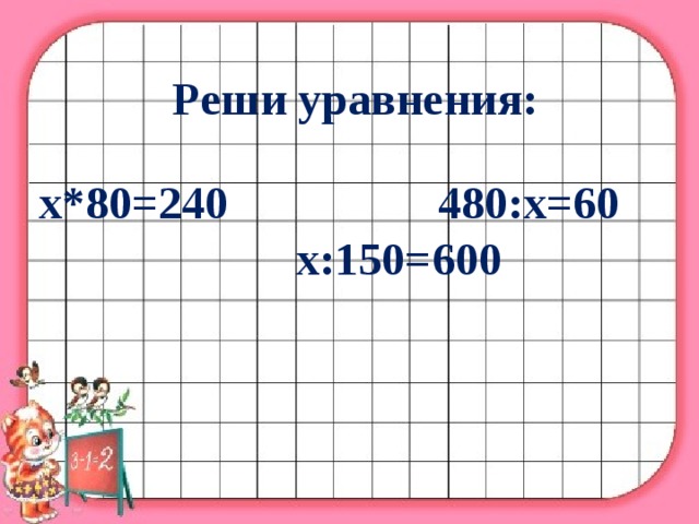 Реши уравнения: х*80=240 480:х=60 х:150=600 