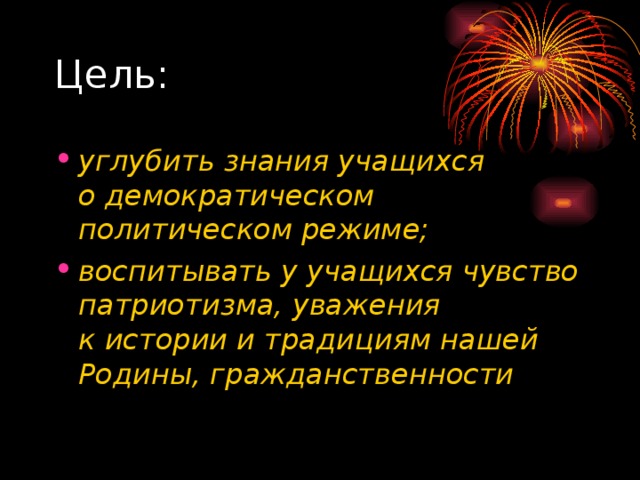 углубить знания учащихся о демократическом политическом режиме; воспитывать у учащихся чувство патриотизма, уважения к истории и традициям нашей Родины, гражданственности 